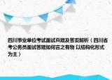 四川事業(yè)單位考試面試真題及答案解析（四川省考公務(wù)員面試答題如何言之有物 以結(jié)構(gòu)化形式為主）