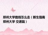 鄭州大學路線怎么走（新生指南鄭州大學 交通篇）