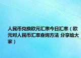 人民幣兌換歐元匯率今日匯率（歐元對人民幣匯率查詢方法 分享給大家）