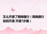 怎么開通了網(wǎng)商銀行（網(wǎng)商銀行如何開通 開通7步驟）