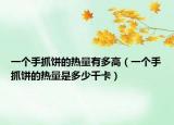 一個手抓餅的熱量有多高（一個手抓餅的熱量是多少千卡）