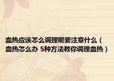 血熱應該怎么調理呢要注意什么（血熱怎么辦 5種方法教你調理血熱）