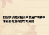 如何解讀財(cái)務(wù)報表中總資產(chǎn)周轉(zhuǎn)率來看看有沒有你想知道的