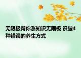 無(wú)限極幫你漲知識(shí)無(wú)限極 識(shí)破4種錯(cuò)誤的養(yǎng)生方式