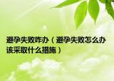 避孕失敗咋辦（避孕失敗怎么辦 該采取什么措施）