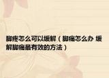 腳疼怎么可以緩解（腳痛怎么辦 緩解腳痛最有效的方法）