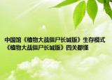 中國(guó)館《植物大戰(zhàn)僵尸長(zhǎng)城版》生存模式《植物大戰(zhàn)僵尸長(zhǎng)城版》四關(guān)都懂