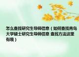 怎么查找研究生導(dǎo)師信息（如何查找青島大學(xué)碩士研究生導(dǎo)師信息 查找方法這里有哦）