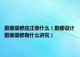 廚房裝修應(yīng)注意什么（廚房設(shè)計(jì) 廚房裝修有什么講究）