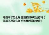 惡露不盡怎么辦 應(yīng)該及時采取治療嗎（惡露不盡怎么辦 應(yīng)該及時采取治療）