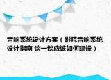 音響系統(tǒng)設(shè)計(jì)方案（影院音響系統(tǒng)設(shè)計(jì)指南 談一談應(yīng)該如何建設(shè)）