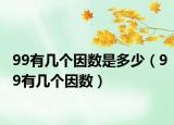 99有幾個(gè)因數(shù)是多少（99有幾個(gè)因數(shù)）