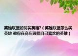 英雄聯盟如何買英雄?（英雄聯盟怎么買英雄 教你在商店選擇自己喜歡的英雄）