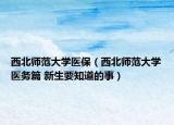 西北師范大學(xué)醫(yī)保（西北師范大學(xué)醫(yī)務(wù)篇 新生要知道的事）