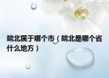 皖北屬于哪個(gè)市（皖北是哪個(gè)省什么地方）