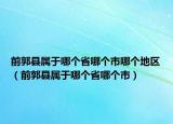 前郭縣屬于哪個(gè)省哪個(gè)市哪個(gè)地區(qū)（前郭縣屬于哪個(gè)省哪個(gè)市）