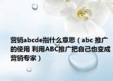 營銷abcde指什么意思（abc 推廣的使用 利用ABC推廣把自己也變成營銷專家）