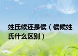 姓氏候還是侯（侯候姓氏什么區(qū)別）