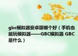 gbc模擬器安卓版哪個好（手機也能玩模擬器——GBC模擬器 GBC是什么）