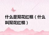 什么是雙花紅棍（什么叫雙花紅棍）