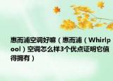 惠而浦空調(diào)好嘛（惠而浦（Whirlpool）空調(diào)怎么樣3個(gè)優(yōu)點(diǎn)證明它值得擁有）