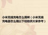 小米無線充電怎么用?。ㄐ∶谉o線充電器怎么用以下經(jīng)驗供大家參考）