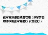 張家界旅游自助游攻略（張家界自助游攻略張家界的行 安全出行）