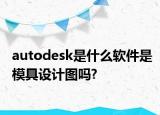 autodesk是什么軟件是模具設計圖嗎?