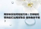 網球單反如何控制方向（怎樣輕松愉快的打出網球單反 保持身體平衡）