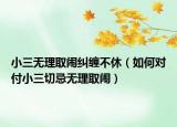小三無理取鬧糾纏不休（如何對付小三切忌無理取鬧）
