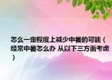 怎么一定程度上減少中暑的可能（經(jīng)常中暑怎么辦 從以下三方面考慮）