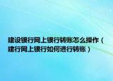 建設(shè)銀行網(wǎng)上銀行轉(zhuǎn)賬怎么操作（建行網(wǎng)上銀行如何進(jìn)行轉(zhuǎn)賬）