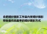 合肥婚紗攝影工作室內(nèi)景婚紗攝影預告最傳統(tǒng)最早的婚紗攝影方式