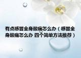 有點(diǎn)感冒全身酸痛怎么辦（感冒全身酸痛怎么辦 四個(gè)簡(jiǎn)單方法推薦）