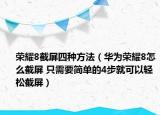 榮耀8截屏四種方法（華為榮耀8怎么截屏 只需要簡單的4步就可以輕松截屏）