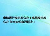 電腦運行發(fā)熱怎么辦（電腦發(fā)熱怎么辦 學(xué)點知識自己解決）