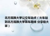 北方民族大學公交車站點（火車站到北方民族大學乘車路線 分享給大家）
