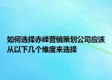 如何選擇赤峰營銷策劃公司應(yīng)該從以下幾個(gè)維度來選擇