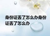 身份證丟了怎么辦身份證丟了怎么辦
