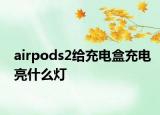 airpods2給充電盒充電亮什么燈