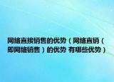 網(wǎng)絡(luò)直接銷(xiāo)售的優(yōu)勢(shì)（網(wǎng)絡(luò)直銷(xiāo)（即網(wǎng)絡(luò)銷(xiāo)售）的優(yōu)勢(shì) 有哪些優(yōu)勢(shì)）