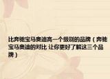 比奔馳寶馬奧迪高一個(gè)級(jí)別的品牌（奔馳寶馬奧迪的對(duì)比 讓你更好了解這三個(gè)品牌）