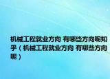 機(jī)械工程就業(yè)方向 有哪些方向呢知乎（機(jī)械工程就業(yè)方向 有哪些方向呢）