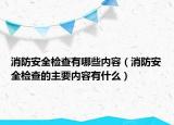 消防安全檢查有哪些內容（消防安全檢查的主要內容有什么）
