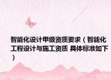 智能化設(shè)計(jì)甲級(jí)資質(zhì)要求（智能化工程設(shè)計(jì)與施工資質(zhì) 具體標(biāo)準(zhǔn)如下）