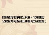 如何查詢北京的公積金（北京住房公積金如何查詢五種查詢方法推薦）