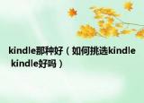 kindle那種好（如何挑選kindle kindle好嗎）