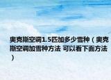 奧克斯空調1.5匹加多少雪種（奧克斯空調加雪種方法 可以看下面方法）