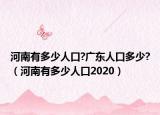 河南有多少人口?廣東人口多少?（河南有多少人口2020）