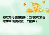 谷歌如何設(shè)置插件（訪問谷歌和谷歌學(xué)術(shù) 需要設(shè)置一個插件）